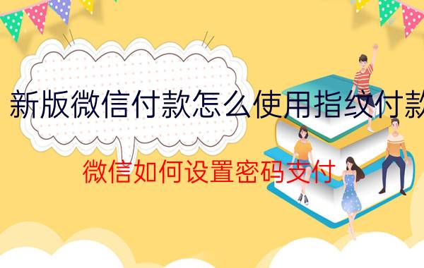 新版微信付款怎么使用指纹付款 微信如何设置密码支付？